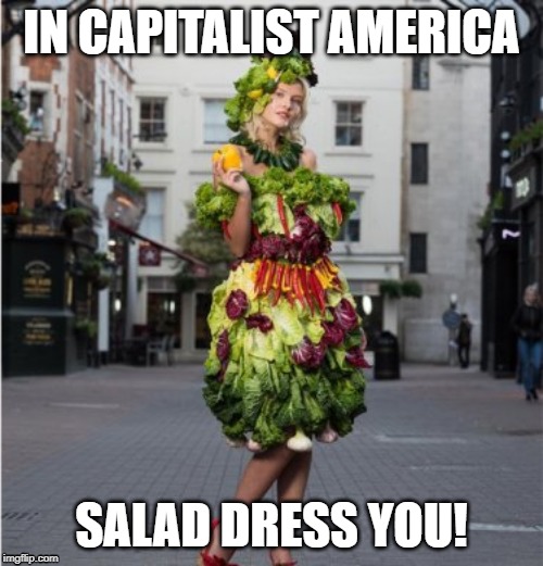 IN CAPITALIST AMERICA; SALAD DRESS YOU! | image tagged in communism and capitalism | made w/ Imgflip meme maker