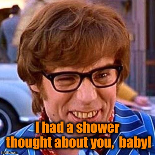 Austin Powers Wink | I had a shower thought about you,  baby! | image tagged in austin powers wink | made w/ Imgflip meme maker