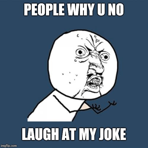 Y U No | PEOPLE WHY U NO; LAUGH AT MY JOKE | image tagged in memes,y u no | made w/ Imgflip meme maker