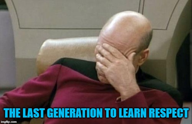 Captain Picard Facepalm Meme | THE LAST GENERATION TO LEARN RESPECT | image tagged in memes,captain picard facepalm | made w/ Imgflip meme maker