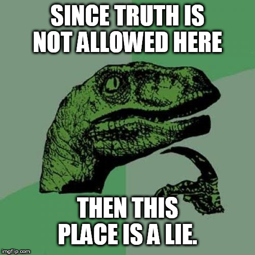 Philosoraptor | SINCE TRUTH IS NOT ALLOWED HERE; THEN THIS PLACE IS A LIE. | image tagged in memes,philosoraptor | made w/ Imgflip meme maker