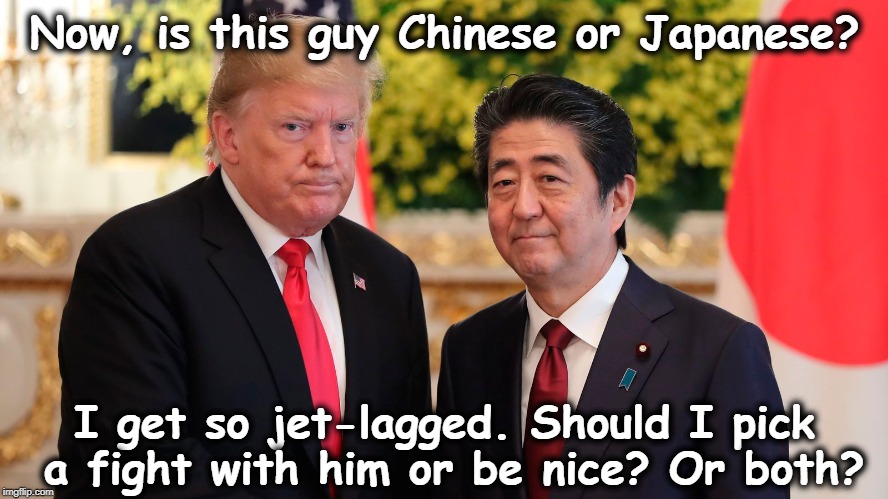 Well, I know he's not Korean. He's not, is he? Oh, where's the can? | Now, is this guy Chinese or Japanese? I get so jet-lagged. Should I pick a fight with him or be nice? Or both? | image tagged in trump,abe,japan,china,korea | made w/ Imgflip meme maker
