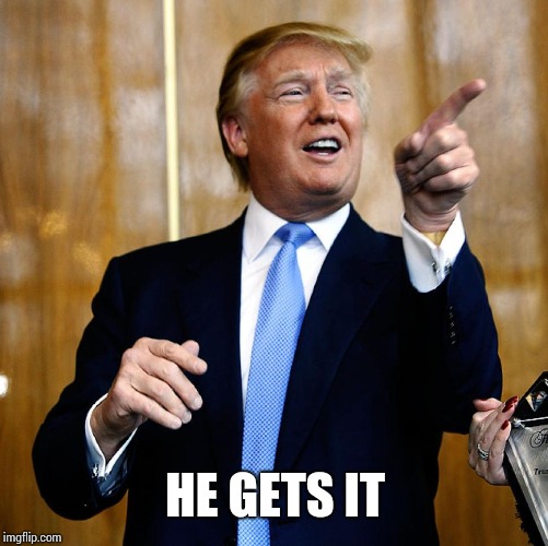 Donal Trump Birthday | HE GETS IT | image tagged in donal trump birthday | made w/ Imgflip meme maker