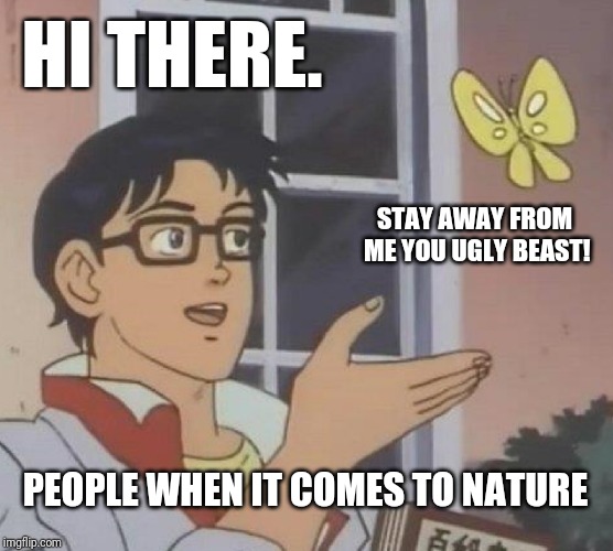 Is This A Pigeon | HI THERE. STAY AWAY FROM ME YOU UGLY BEAST! PEOPLE WHEN IT COMES TO NATURE | image tagged in memes,is this a pigeon | made w/ Imgflip meme maker