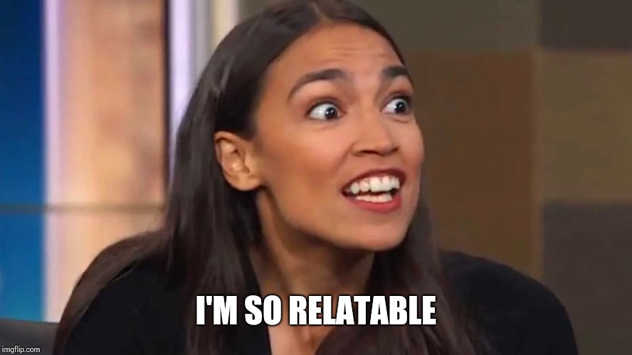 Crazy AOC | I'M SO RELATABLE | image tagged in crazy aoc | made w/ Imgflip meme maker