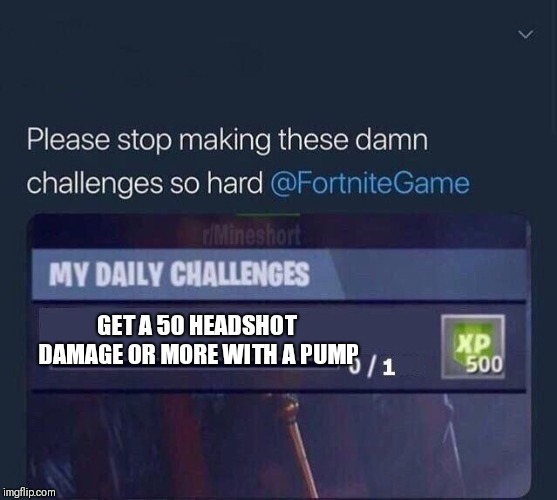 Ive been playing since season 3, never had a good pump. |  GET A 50 HEADSHOT DAMAGE OR MORE WITH A PUMP | image tagged in fortnite challenge | made w/ Imgflip meme maker