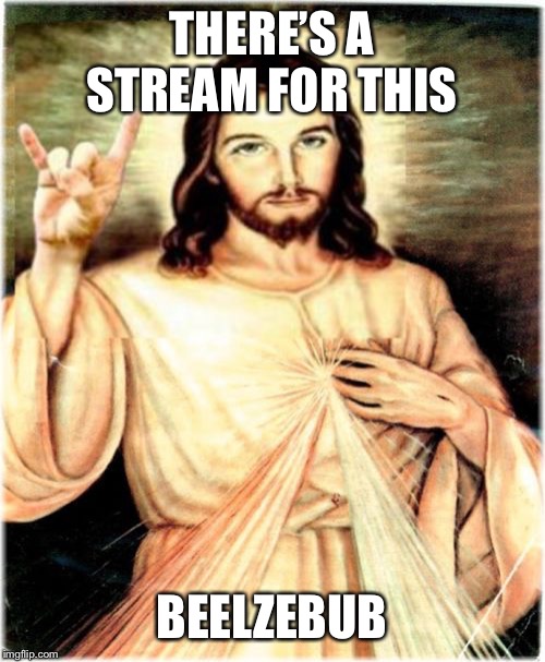 Metal Jesus Meme | THERE’S A STREAM FOR THIS BEELZEBUB | image tagged in memes,metal jesus | made w/ Imgflip meme maker