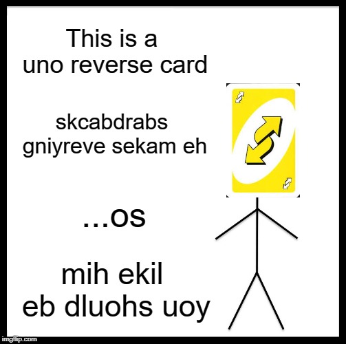 Be Like Bill | This is a uno reverse card; skcabdrabs gniyreve sekam eh; ...os; mih ekil eb dluohs uoy | image tagged in memes,be like bill | made w/ Imgflip meme maker