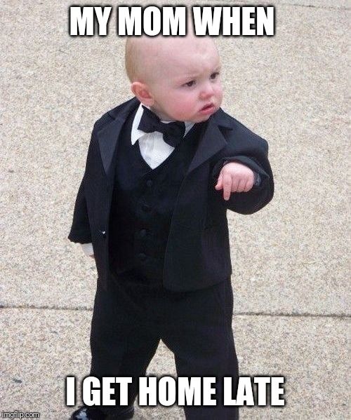 Baby Godfather | MY MOM WHEN; I GET HOME LATE | image tagged in memes,baby godfather | made w/ Imgflip meme maker
