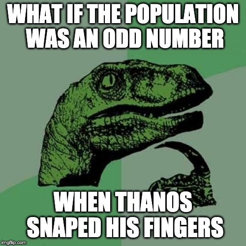 Philosoraptor | WHAT IF THE POPULATION WAS AN ODD NUMBER; WHEN THANOS SNAPED HIS FINGERS | image tagged in memes,philosoraptor | made w/ Imgflip meme maker