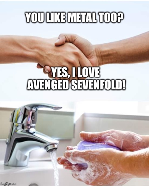 Shake and wash hands | YOU LIKE METAL TOO? YES, I LOVE AVENGED SEVENFOLD! | image tagged in shake and wash hands,metal,metalhead | made w/ Imgflip meme maker