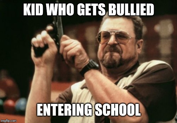 Am I The Only One Around Here Meme | KID WHO GETS BULLIED; ENTERING SCHOOL | image tagged in memes,am i the only one around here | made w/ Imgflip meme maker