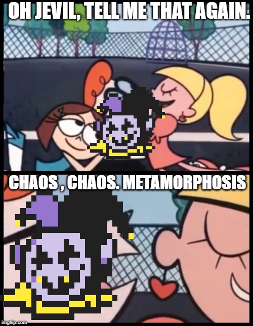 Say it Again, Dexter | OH JEVIL, TELL ME THAT AGAIN. CHAOS , CHAOS. METAMORPHOSIS | image tagged in memes,say it again dexter | made w/ Imgflip meme maker