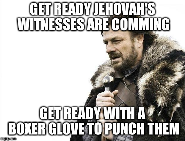 Brace Yourselves X is Coming Meme | GET READY JEHOVAH'S WITNESSES ARE COMMING; GET READY WITH A BOXER GLOVE TO PUNCH THEM | image tagged in memes,brace yourselves x is coming | made w/ Imgflip meme maker