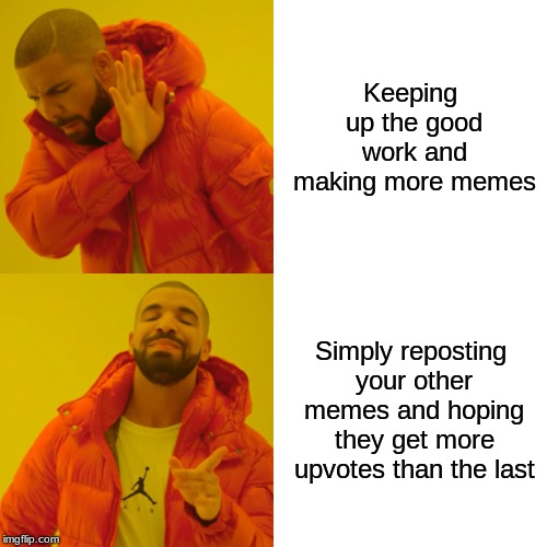 Drake Hotline Bling Meme | Keeping up the good work and making more memes; Simply reposting your other memes and hoping they get more upvotes than the last | image tagged in memes,drake hotline bling | made w/ Imgflip meme maker