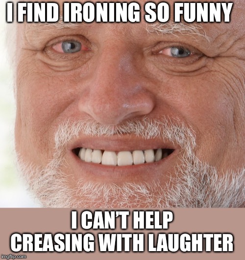 Hide the Pain Harold | I FIND IRONING SO FUNNY I CAN’T HELP CREASING WITH LAUGHTER | image tagged in hide the pain harold | made w/ Imgflip meme maker