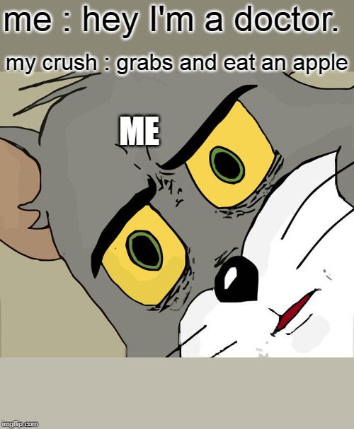 Unsettled Tom Meme | me : hey I'm a doctor. my crush : grabs and eat an apple; ME | image tagged in memes,unsettled tom | made w/ Imgflip meme maker