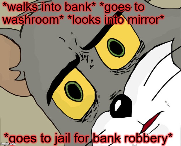Unsettled Tom | *walks into bank* *goes to washroom* *looks into mirror*; *goes to jail for bank robbery* | image tagged in memes,unsettled tom | made w/ Imgflip meme maker