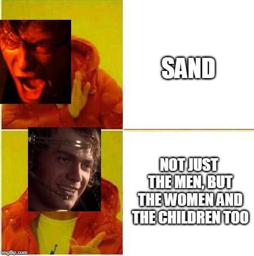 Drake Hotline approves | SAND; NOT JUST THE MEN, BUT THE WOMEN AND THE CHILDREN TOO | image tagged in drake hotline approves | made w/ Imgflip meme maker