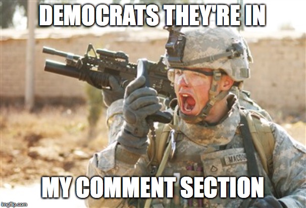Military radio | DEMOCRATS THEY'RE IN; MY COMMENT SECTION | image tagged in military radio | made w/ Imgflip meme maker