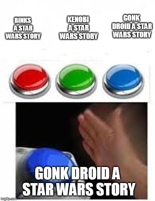 Any sane person | GONK DROID A STAR WARS STORY; KENOBI A STAR WARS STORY; BINKS A STAR WARS STORY; GONK DROID A STAR WARS STORY | image tagged in red green blue buttons,gonk droid,star wars | made w/ Imgflip meme maker