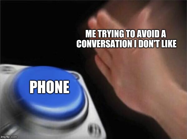 Blank Nut Button Meme | ME TRYING TO AVOID A CONVERSATION I DON'T LIKE; PHONE | image tagged in memes,blank nut button | made w/ Imgflip meme maker