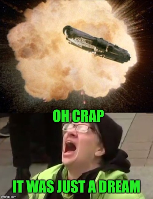 OH CRAP IT WAS JUST A DREAM | image tagged in star wars exploding death star,screaming liberal | made w/ Imgflip meme maker