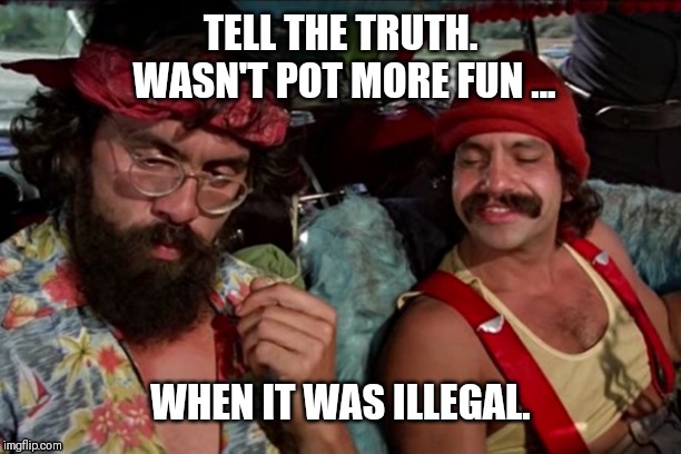 Cannabis | TELL THE TRUTH. WASN'T POT MORE FUN ... WHEN IT WAS ILLEGAL. | image tagged in gifs,panchsheel wellington,panchsheel wellington crossing republik,panchsheel wellington crossing republik ghaziabad,panchsheel | made w/ Imgflip meme maker