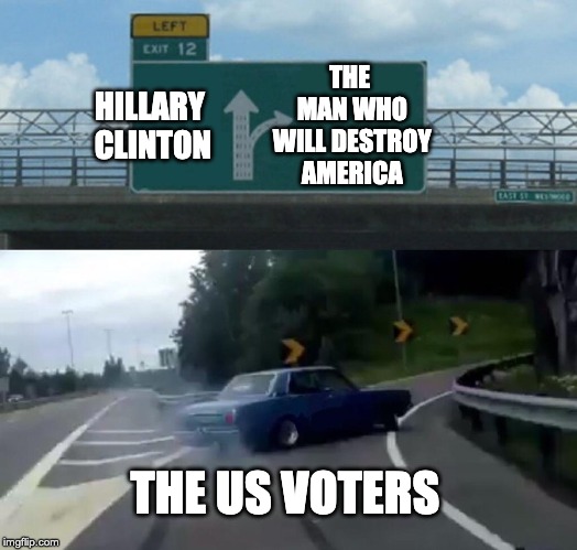 Left Exit 12 Off Ramp |  THE MAN WHO WILL DESTROY AMERICA; HILLARY CLINTON; THE US VOTERS | image tagged in memes,left exit 12 off ramp | made w/ Imgflip meme maker