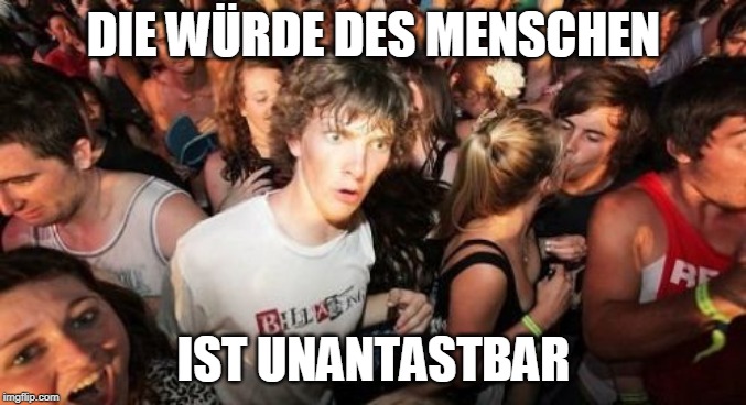 Sudden Clarity Clarence Meme | DIE WÜRDE DES MENSCHEN; IST UNANTASTBAR | image tagged in memes,sudden clarity clarence | made w/ Imgflip meme maker