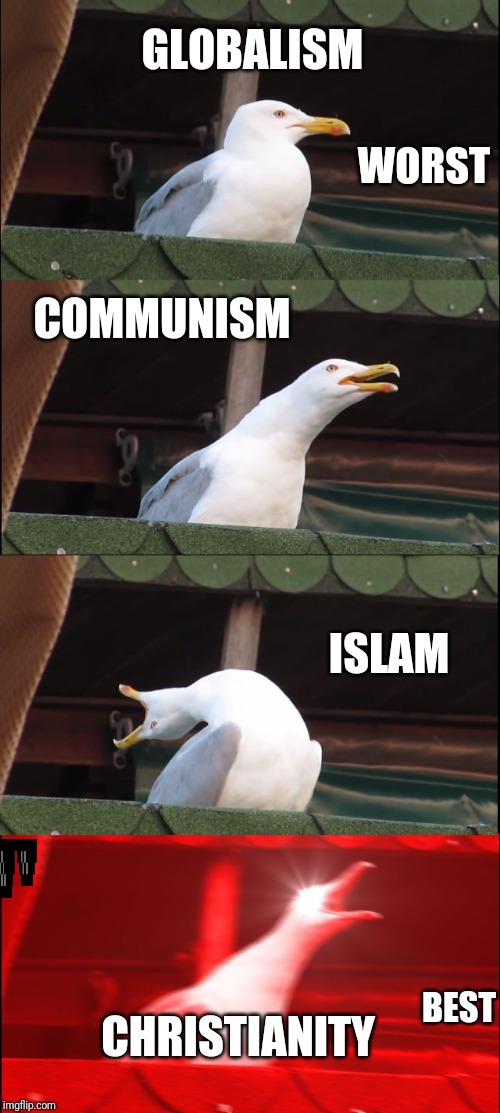 Worst to best | GLOBALISM; WORST; COMMUNISM; ISLAM; BEST; CHRISTIANITY | image tagged in memes,inhaling seagull | made w/ Imgflip meme maker