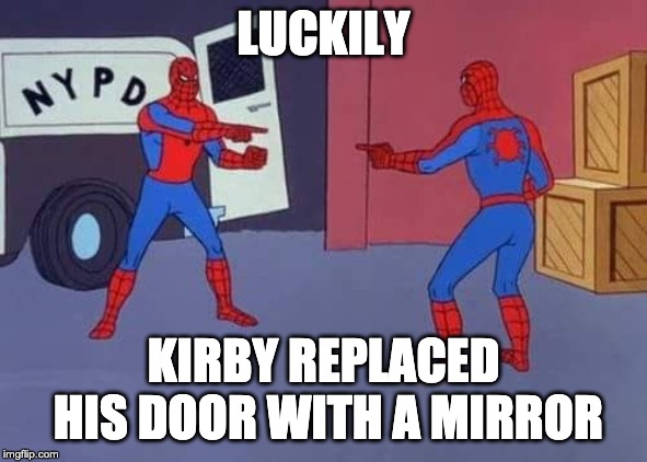 Spiderman mirror | LUCKILY KIRBY REPLACED HIS DOOR WITH A MIRROR | image tagged in spiderman mirror | made w/ Imgflip meme maker