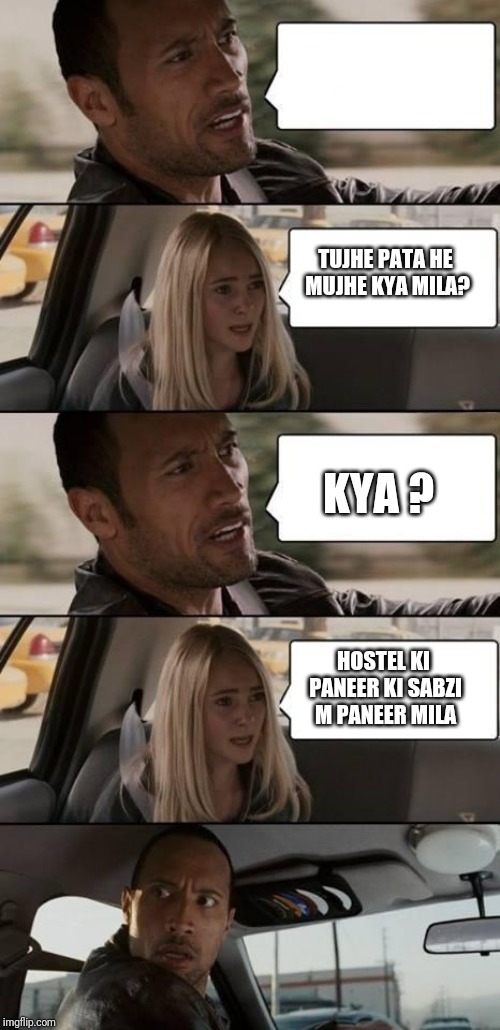 the rock driving | TUJHE PATA HE MUJHE KYA MILA? KYA ? HOSTEL KI PANEER KI SABZI M PANEER MILA | image tagged in the rock driving | made w/ Imgflip meme maker