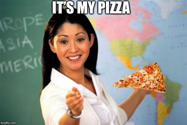 Unhelpful High School Teacher Meme | IT’S MY PIZZA | image tagged in memes,unhelpful high school teacher | made w/ Imgflip meme maker