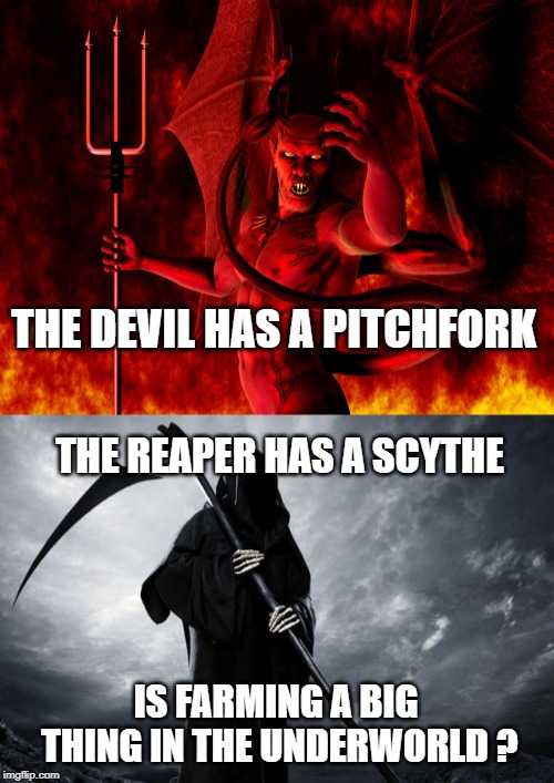 THE DEVIL HAS A PITCHFORK; THE REAPER HAS A SCYTHE; IS FARMING A BIG THING IN THE UNDERWORLD ? | image tagged in death,satan devil daily beast | made w/ Imgflip meme maker