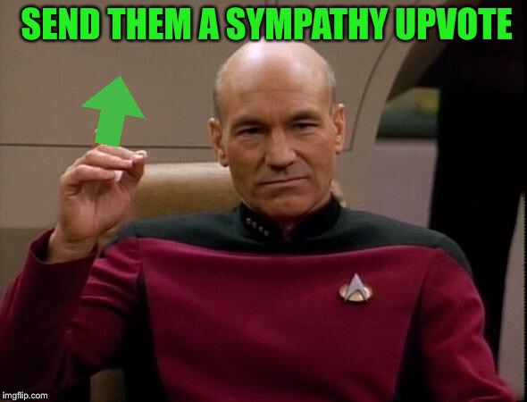 Picard Make it so | SEND THEM A SYMPATHY UPVOTE | image tagged in picard make it so | made w/ Imgflip meme maker