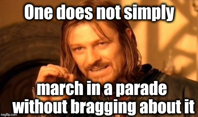 One Does Not Simply Meme | One does not simply march in a parade without bragging about it | image tagged in memes,one does not simply | made w/ Imgflip meme maker