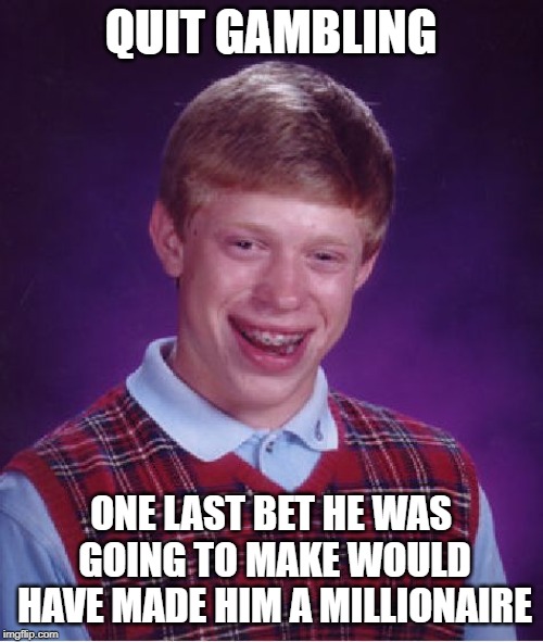 Bad Luck Brian Meme | QUIT GAMBLING ONE LAST BET HE WAS GOING TO MAKE WOULD HAVE MADE HIM A MILLIONAIRE | image tagged in memes,bad luck brian | made w/ Imgflip meme maker