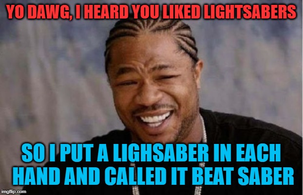 Beat Saber is a fantastic game | YO DAWG, I HEARD YOU LIKED LIGHTSABERS; SO I PUT A LIGHSABER IN EACH HAND AND CALLED IT BEAT SABER | image tagged in memes,yo dawg heard you,lightsaber,beat saber | made w/ Imgflip meme maker
