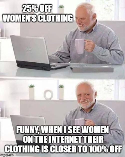 Hide the Perv Harold | 25% OFF WOMEN'S CLOTHING; FUNNY, WHEN I SEE WOMEN ON THE INTERNET THEIR CLOTHING IS CLOSER TO 100% OFF | image tagged in memes,hide the pain harold,clothing,women,nudes | made w/ Imgflip meme maker