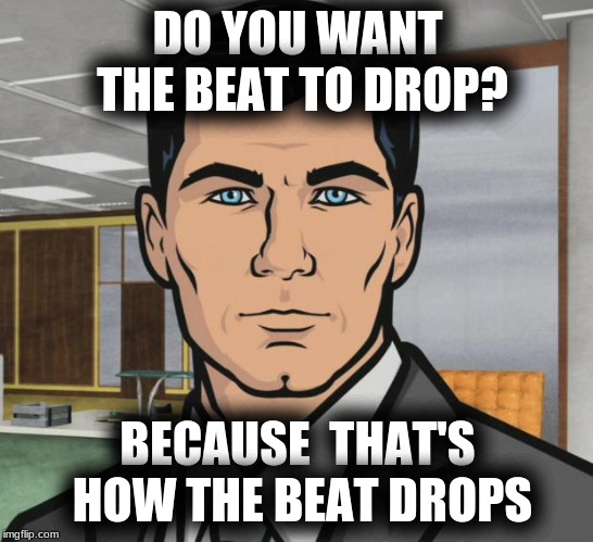 Archer | DO YOU WANT THE BEAT TO DROP? BECAUSE  THAT'S HOW THE BEAT DROPS | image tagged in memes,archer,music,dance,dubstep | made w/ Imgflip meme maker