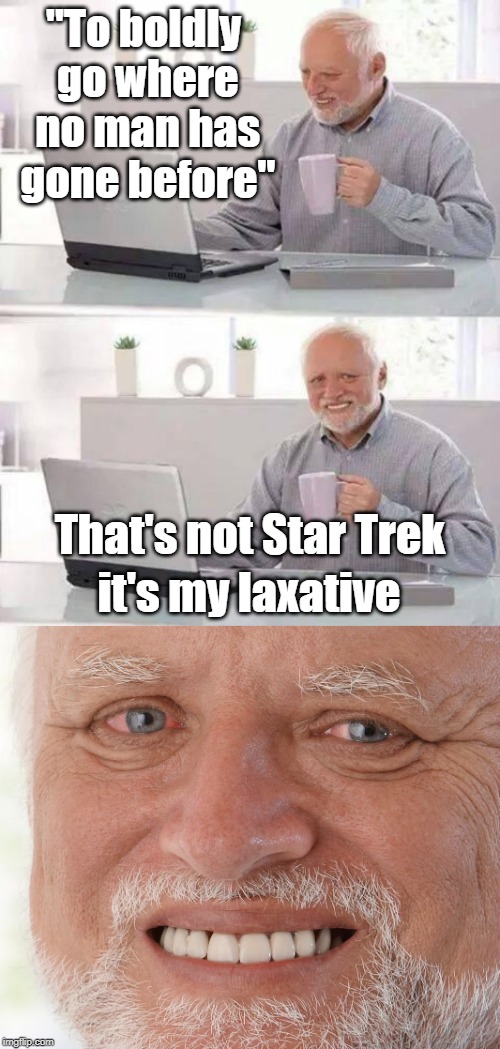 Wherever he hasn't gone he just went | "To boldly go where no man has gone before"; That's not Star Trek; it's my laxative | image tagged in memes,hide the pain harold,star trek,laxative,to boldly go | made w/ Imgflip meme maker