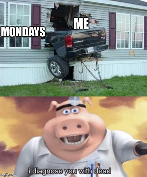 Mondays | ME; MONDAYS | image tagged in funny car crash | made w/ Imgflip meme maker