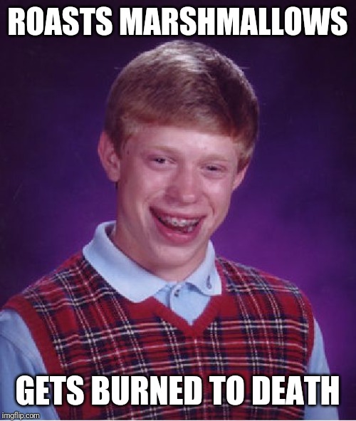 Bad Luck Brian Meme | ROASTS MARSHMALLOWS; GETS BURNED TO DEATH | image tagged in memes,bad luck brian | made w/ Imgflip meme maker