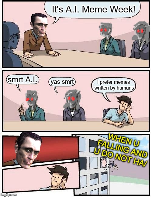A.I. Meme Week; May 26th to June 1st, a JumRum and EGOS event. | It's A.I. Meme Week! smrt A.I. yas smrt; I prefer memes written by humans; WHEN U FALLING AND U DO NOT HA/ | image tagged in memes,boardroom meeting suggestion,ai meme week,humans,jumrum,egos | made w/ Imgflip meme maker
