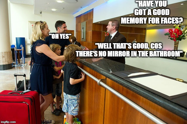 Hotel Guest Reception | "HAVE YOU GOT A GOOD MEMORY FOR FACES? "OH YES"; "WELL THAT'S GOOD, COS THERE'S NO MIRROR IN THE BATHROOM" | image tagged in hotel guest reception | made w/ Imgflip meme maker