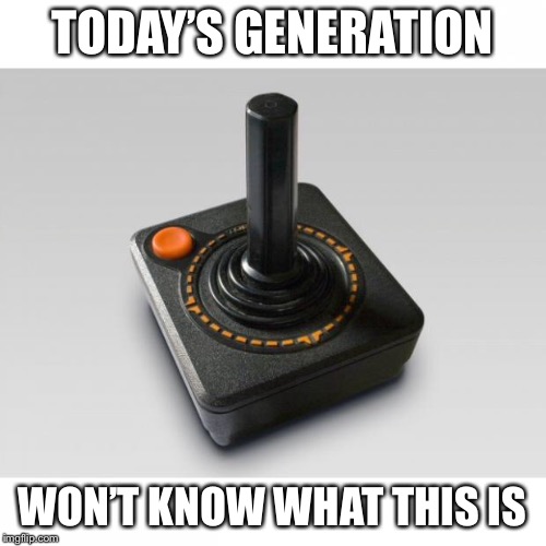 Atari joystick | TODAY’S GENERATION; WON’T KNOW WHAT THIS IS | image tagged in atari joystick | made w/ Imgflip meme maker