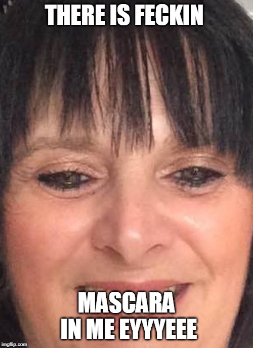 THERE IS FECKIN; MASCARA IN ME EYYYEEE | image tagged in wendyroot | made w/ Imgflip meme maker