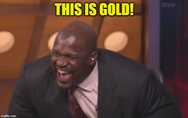 shaq laugh | THIS IS GOLD! | image tagged in shaq laugh | made w/ Imgflip meme maker