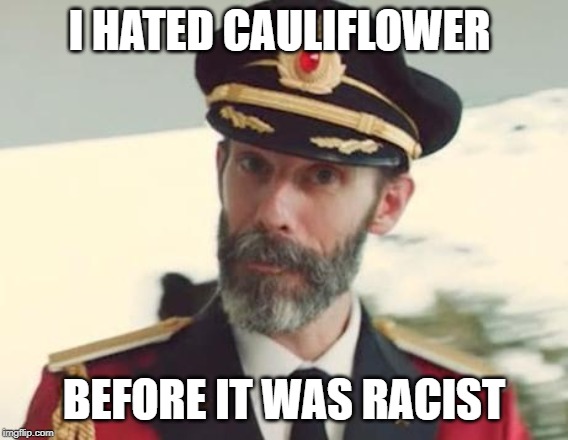 Just sayin | I HATED CAULIFLOWER BEFORE IT WAS RACIST | image tagged in captain obvious,politics,funny | made w/ Imgflip meme maker